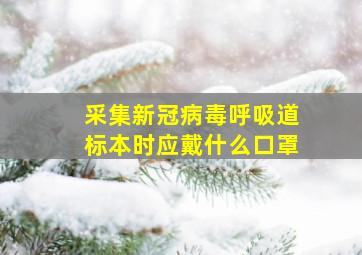 采集新冠病毒呼吸道标本时应戴什么口罩