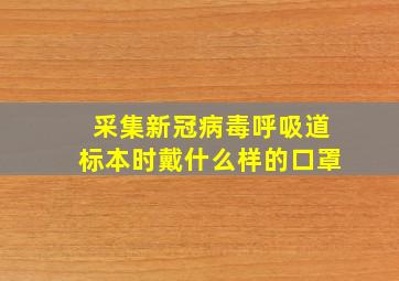 采集新冠病毒呼吸道标本时戴什么样的口罩