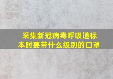 采集新冠病毒呼吸道标本时要带什么级别的口罩