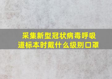 采集新型冠状病毒呼吸道标本时戴什么级别口罩