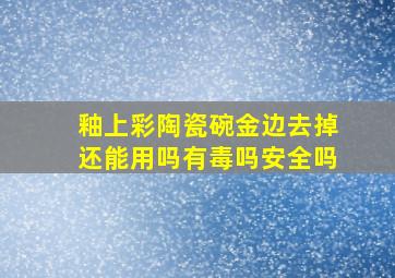 釉上彩陶瓷碗金边去掉还能用吗有毒吗安全吗