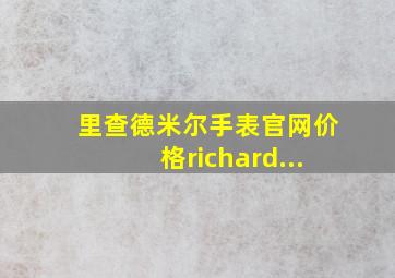 里查德米尔手表官网价格richard...