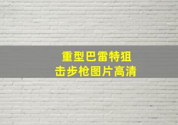 重型巴雷特狙击步枪图片高清