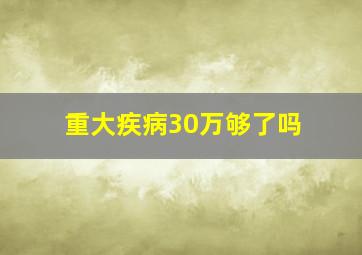 重大疾病30万够了吗