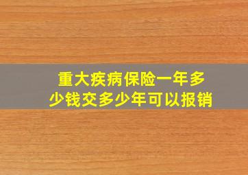 重大疾病保险一年多少钱交多少年可以报销