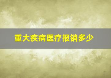 重大疾病医疗报销多少