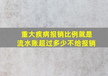 重大疾病报销比例就是流水账超过多少不给报销