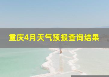 重庆4月天气预报查询结果