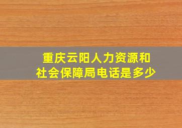 重庆云阳人力资源和社会保障局电话是多少