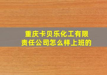 重庆卡贝乐化工有限责任公司怎么样上班的