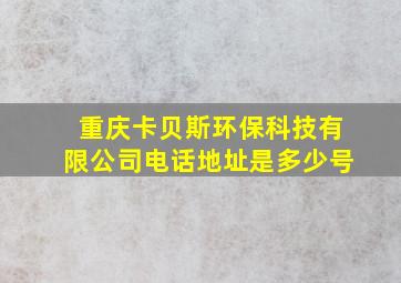 重庆卡贝斯环保科技有限公司电话地址是多少号