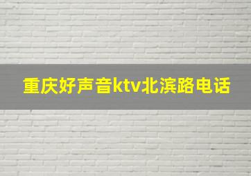 重庆好声音ktv北滨路电话