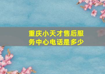 重庆小天才售后服务中心电话是多少