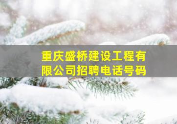 重庆盛桥建设工程有限公司招聘电话号码