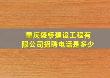 重庆盛桥建设工程有限公司招聘电话是多少