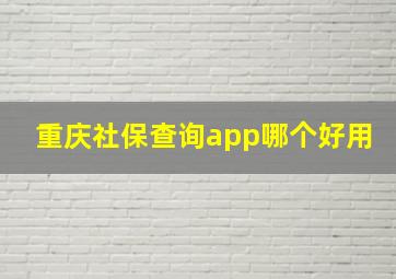 重庆社保查询app哪个好用