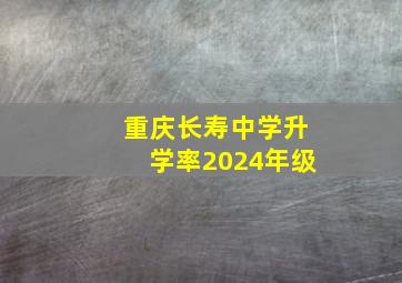 重庆长寿中学升学率2024年级