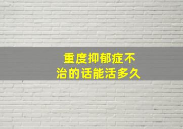 重度抑郁症不治的话能活多久