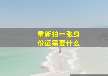 重新拍一张身份证需要什么