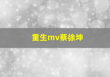 重生mv蔡徐坤