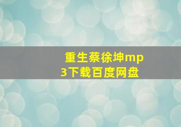 重生蔡徐坤mp3下载百度网盘