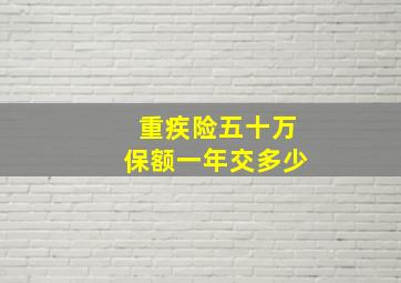 重疾险五十万保额一年交多少