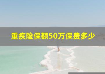 重疾险保额50万保费多少