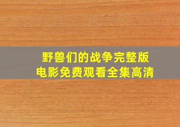 野兽们的战争完整版电影免费观看全集高清