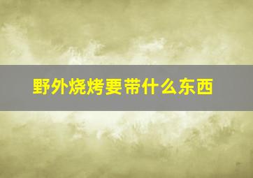 野外烧烤要带什么东西