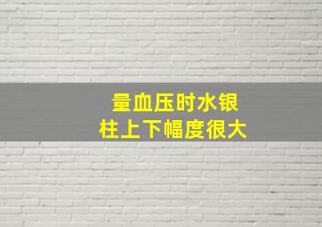 量血压时水银柱上下幅度很大