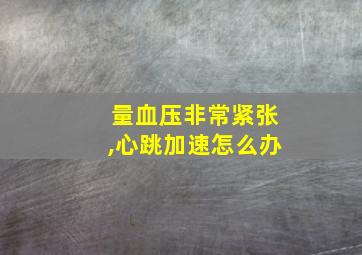 量血压非常紧张,心跳加速怎么办