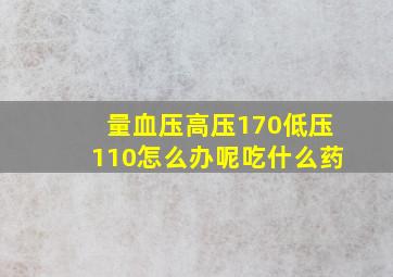 量血压高压170低压110怎么办呢吃什么药