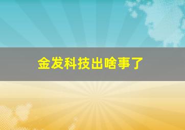 金发科技出啥事了