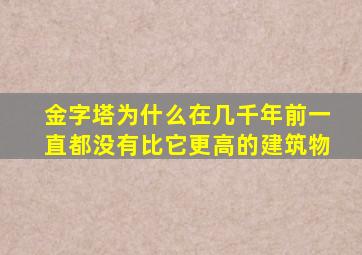 金字塔为什么在几千年前一直都没有比它更高的建筑物