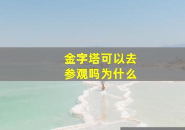 金字塔可以去参观吗为什么