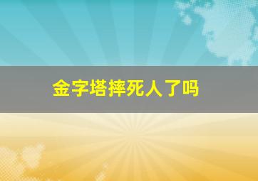 金字塔摔死人了吗