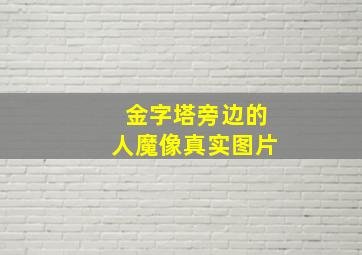 金字塔旁边的人魔像真实图片