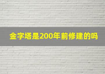 金字塔是200年前修建的吗