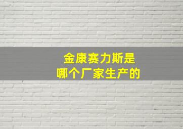 金康赛力斯是哪个厂家生产的