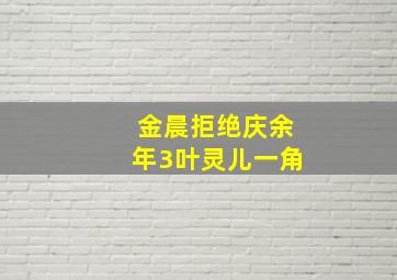 金晨拒绝庆余年3叶灵儿一角