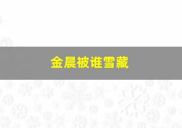 金晨被谁雪藏