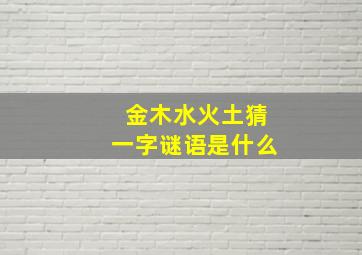 金木水火土猜一字谜语是什么