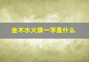 金木水火猜一字是什么