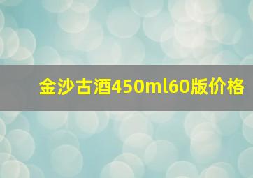 金沙古酒450ml60版价格