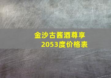 金沙古酱酒尊享2053度价格表