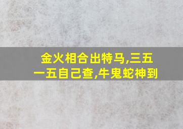 金火相合出特马,三五一五自己查,牛鬼蛇神到