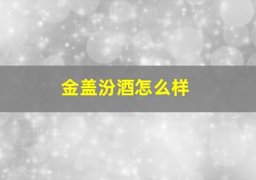 金盖汾酒怎么样