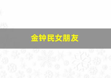 金钟民女朋友