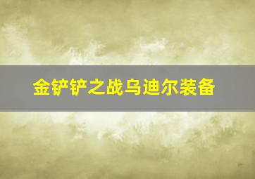 金铲铲之战乌迪尔装备