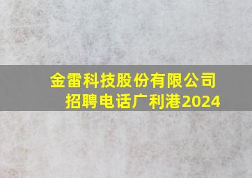 金雷科技股份有限公司招聘电话广利港2024